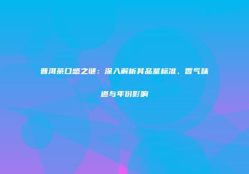 普洱茶口感之谜：深入解析其品鉴标准、香气味道与年份影响