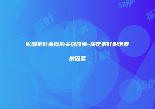 影响茶叶品质的关键因素-决定茶叶耐泡度的因素