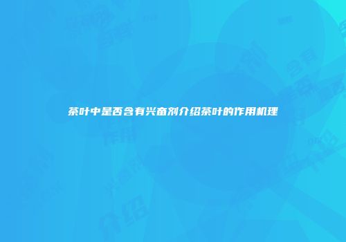 茶叶中是否含有兴奋剂介绍茶叶的作用机理