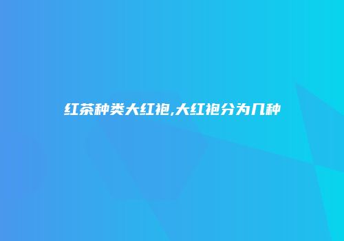 红茶种类大红袍,大红袍分为几种