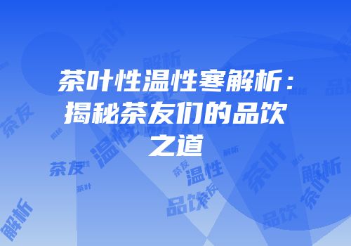 茶叶性温性寒解析：揭秘茶友们的品饮之道