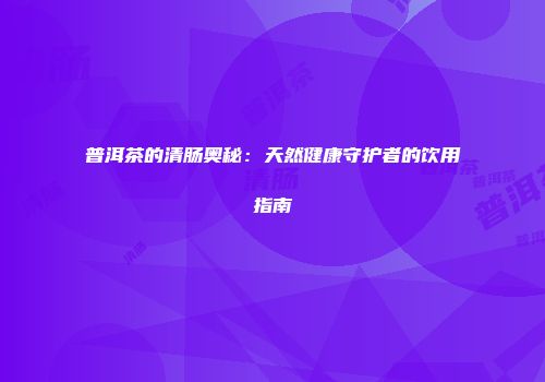 普洱茶的清肠奥秘：天然健康守护者的饮用指南