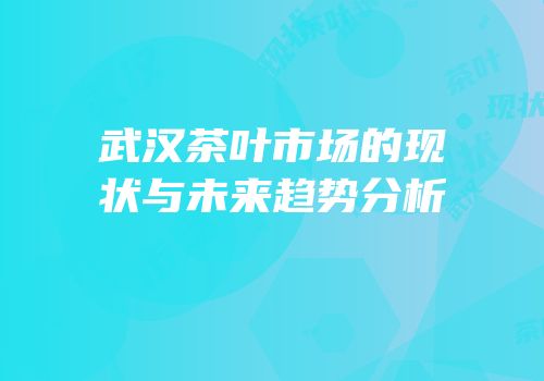 武汉茶叶市场的现状与未来趋势分析