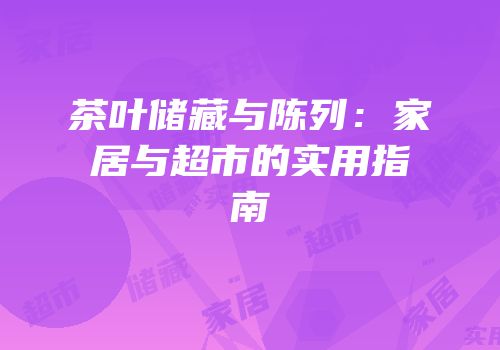 茶叶储藏与陈列：家居与超市的实用指南