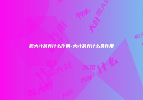 喝大叶茶有什么作用-大叶茶有什么负作用