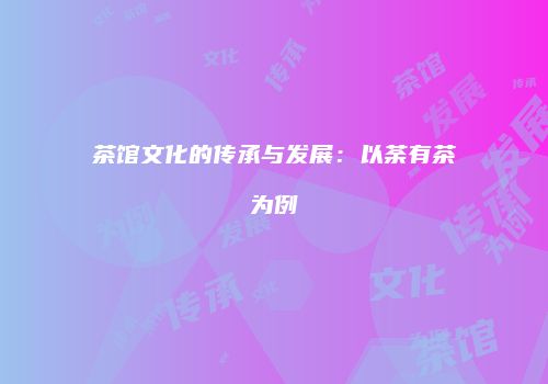 茶馆文化的传承与发展：以荼有茶为例