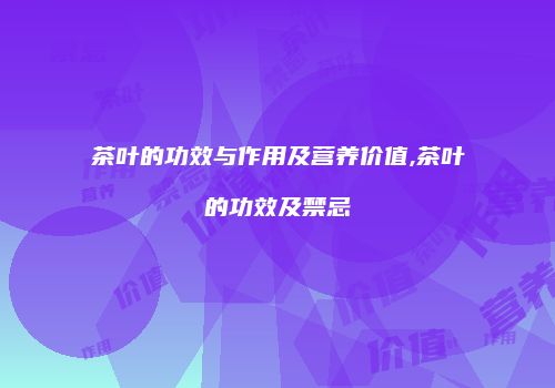 茶叶的功效与作用及营养价值,茶叶的功效及禁忌