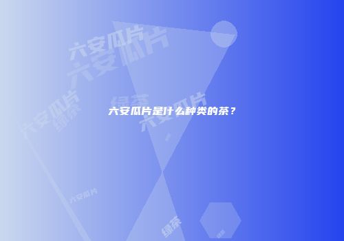 六安瓜片是什么种类的茶？