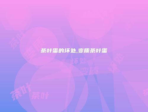 茶叶蛋的坏处,变质茶叶蛋