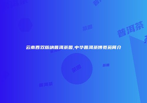 云南西双版纳普洱茶园,中华普洱茶博览苑简介