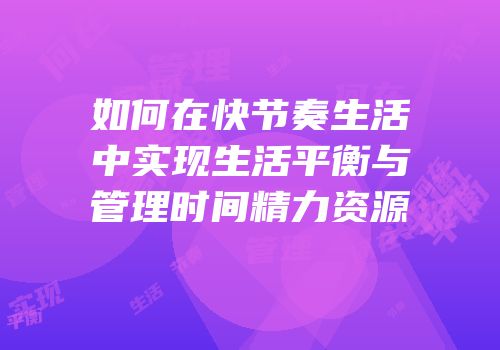 如何在快节奏生活中实现生活平衡与管理时间精力资源