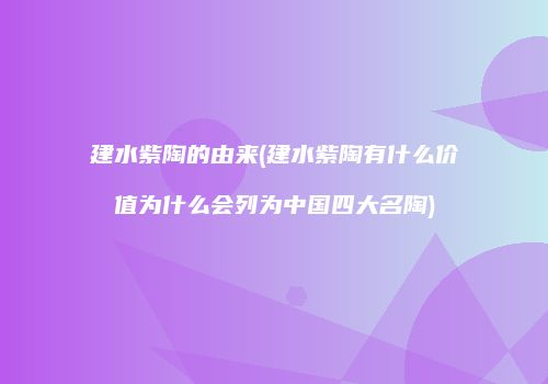 建水紫陶的由来(建水紫陶有什么价值为什么会列为中国四大名陶)