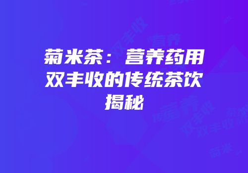 菊米茶：营养药用双丰收的传统茶饮揭秘
