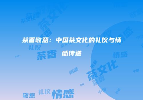 茶香敬意：中国茶文化的礼仪与情感传递