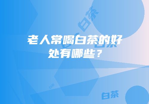 老人常喝白茶的好处有哪些？