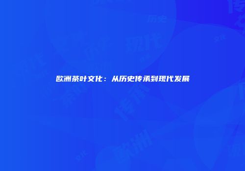 欧洲茶叶文化：从历史传承到现代发展