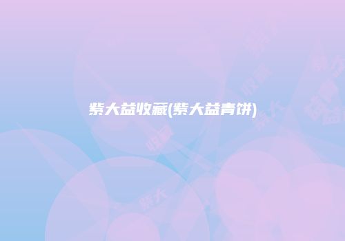 紫大益收藏(紫大益青饼)