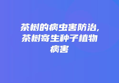 茶树的病虫害防治,茶树寄生种子植物病害