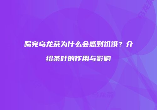 喝完乌龙茶为什么会感到饥饿？介绍茶叶的作用与影响