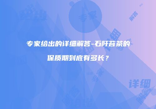 专家给出的详细解答-石阡苔茶的保质期到底有多长？