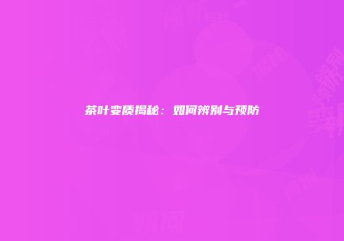 茶叶变质揭秘：如何辨别与预防