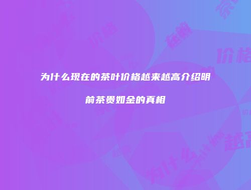 为什么现在的茶叶价格越来越高介绍明前茶贵如金的真相