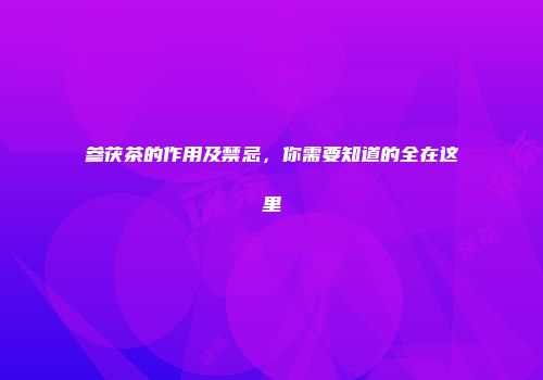 参茯茶的作用及禁忌，你需要知道的全在这里