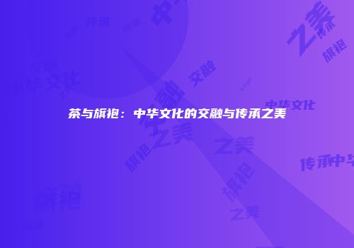 茶与旗袍：中华文化的交融与传承之美