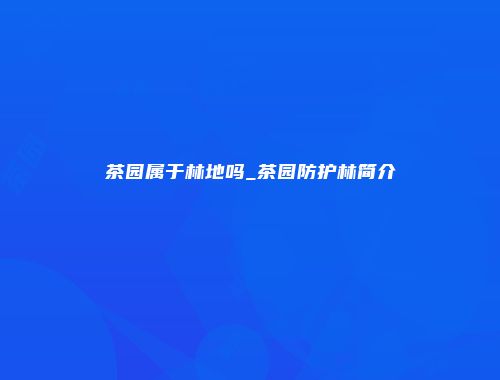 茶园属于林地吗_茶园防护林简介