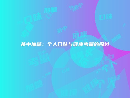 茶中加糖：个人口味与健康考量的探讨