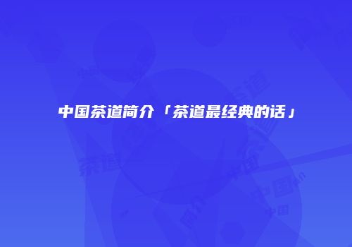 中国茶道简介「茶道最经典的话」