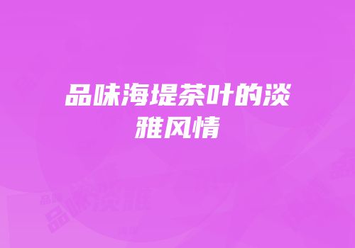 品味海堤茶叶的淡雅风情