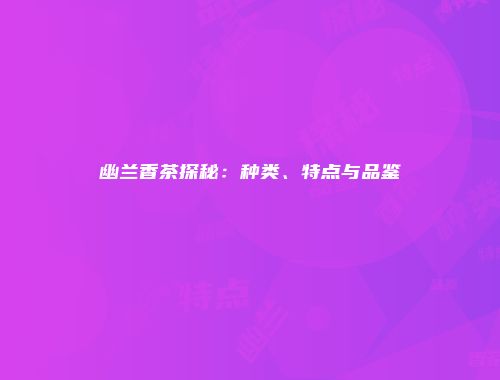 幽兰香茶探秘：种类、特点与品鉴