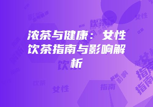浓茶与健康：女性饮茶指南与影响解析