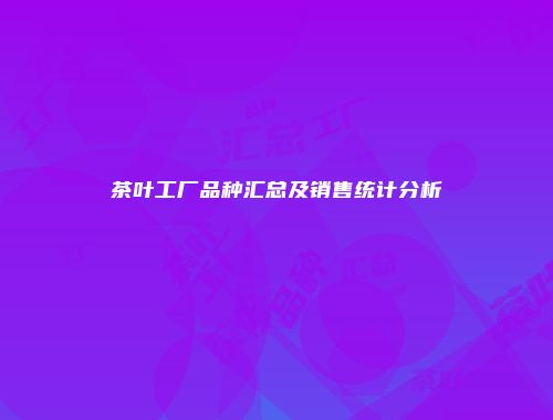茶叶工厂品种汇总及销售统计分析