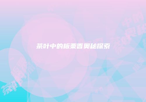 茶叶中的板栗香奥秘探索