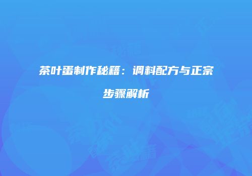 茶叶蛋制作秘籍：调料配方与正宗步骤解析