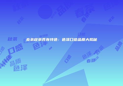 春茶秋茶各有特色：色泽口感品质大揭秘