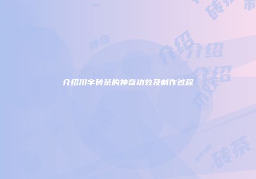 介绍川字砖茶的神奇功效及制作过程