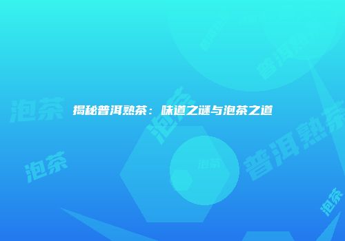 揭秘普洱熟茶：味道之谜与泡茶之道