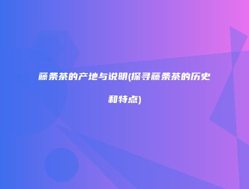 藤条茶的产地与说明(探寻藤条茶的历史和特点)