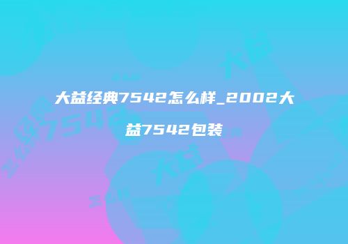 大益经典7542怎么样_2002大益7542包装