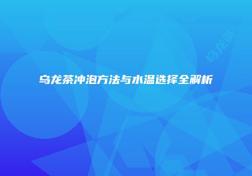 乌龙茶冲泡方法与水温选择全解析