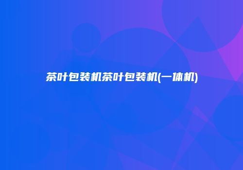 茶叶包装机茶叶包装机(一体机)