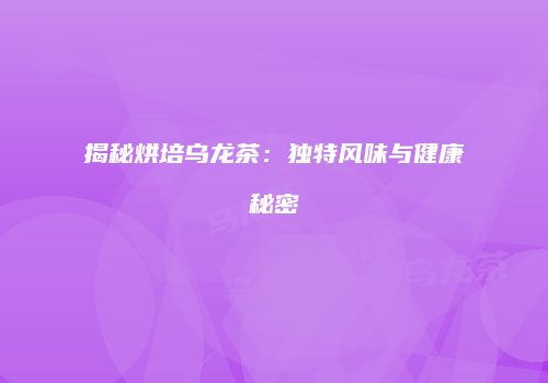 揭秘烘培乌龙茶：独特风味与健康秘密