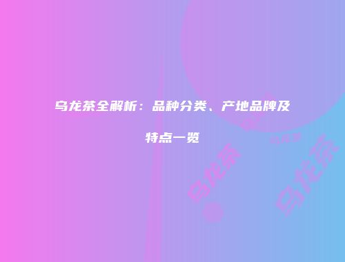 乌龙茶全解析：品种分类、产地品牌及特点一览