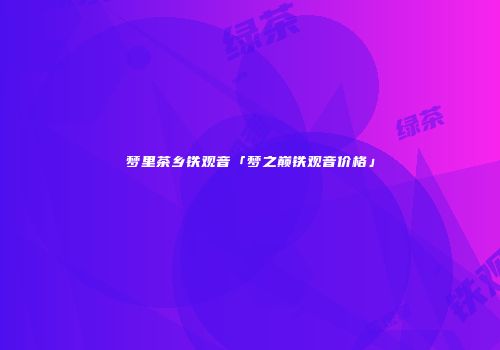 梦里茶乡铁观音「梦之巅铁观音价格」