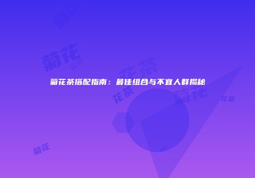 菊花茶搭配指南：最佳组合与不宜人群揭秘