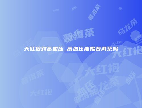 大红袍对高血压_高血压能喝普洱茶吗