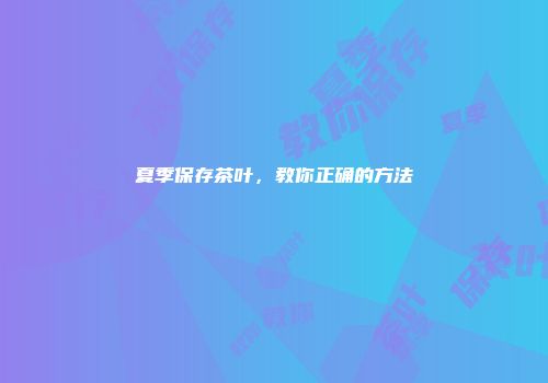 夏季保存茶叶，教你正确的方法
